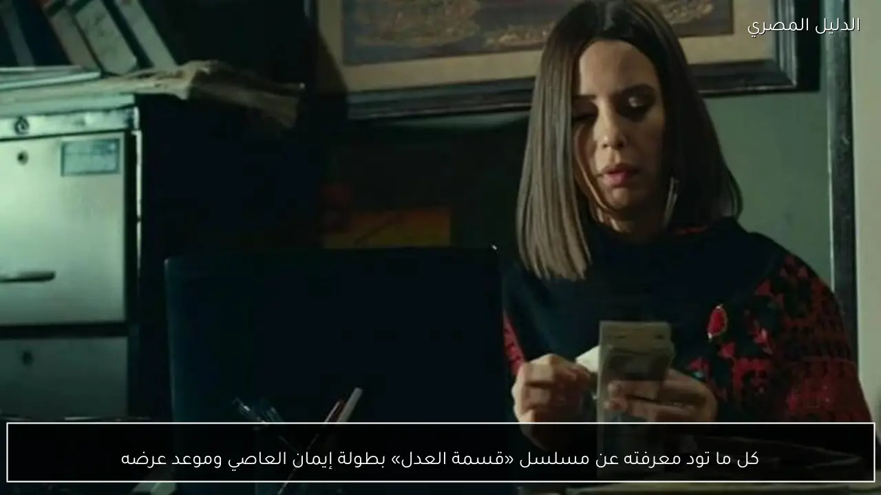 كل ما تود معرفته عن مسلسل «قسمة العدل» بطولة إيمان العاصي وموعد عرضه