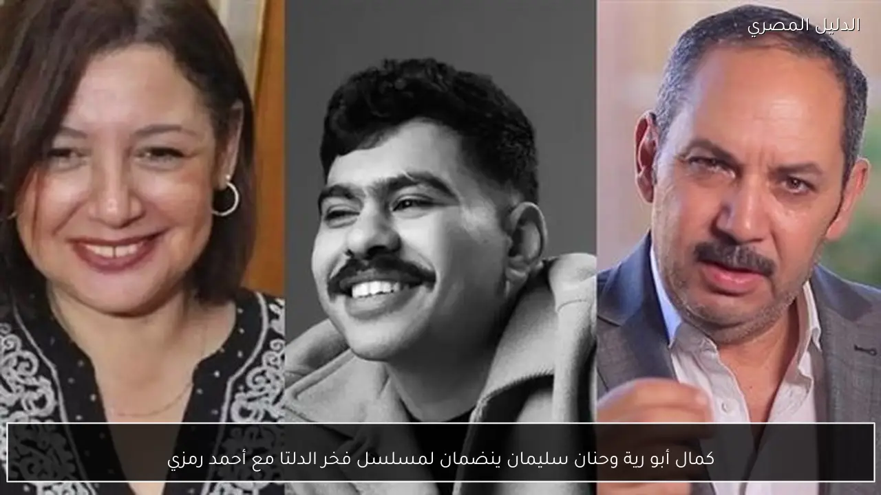 كمال أبو رية وحنان سليمان ينضمان لمسلسل فخر الدلتا مع أحمد رمزي