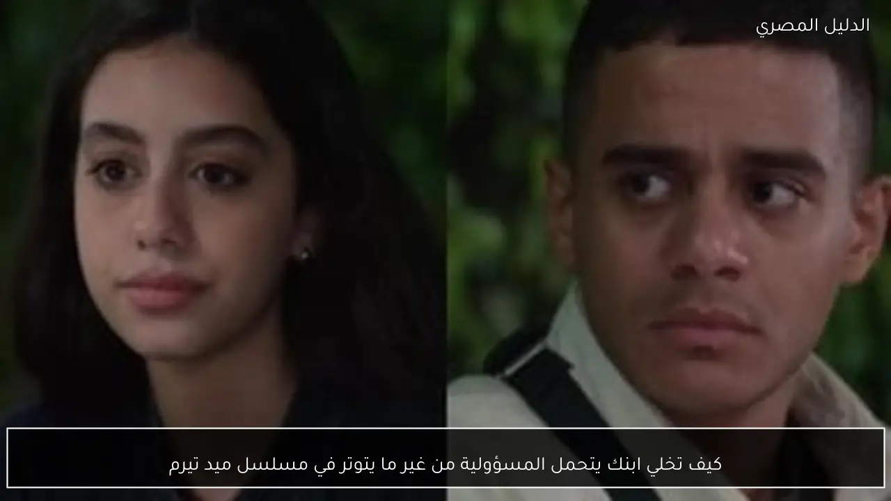 كيف تخلي ابنك يتحمل المسؤولية من غير ما يتوتر في مسلسل ميد تيرم