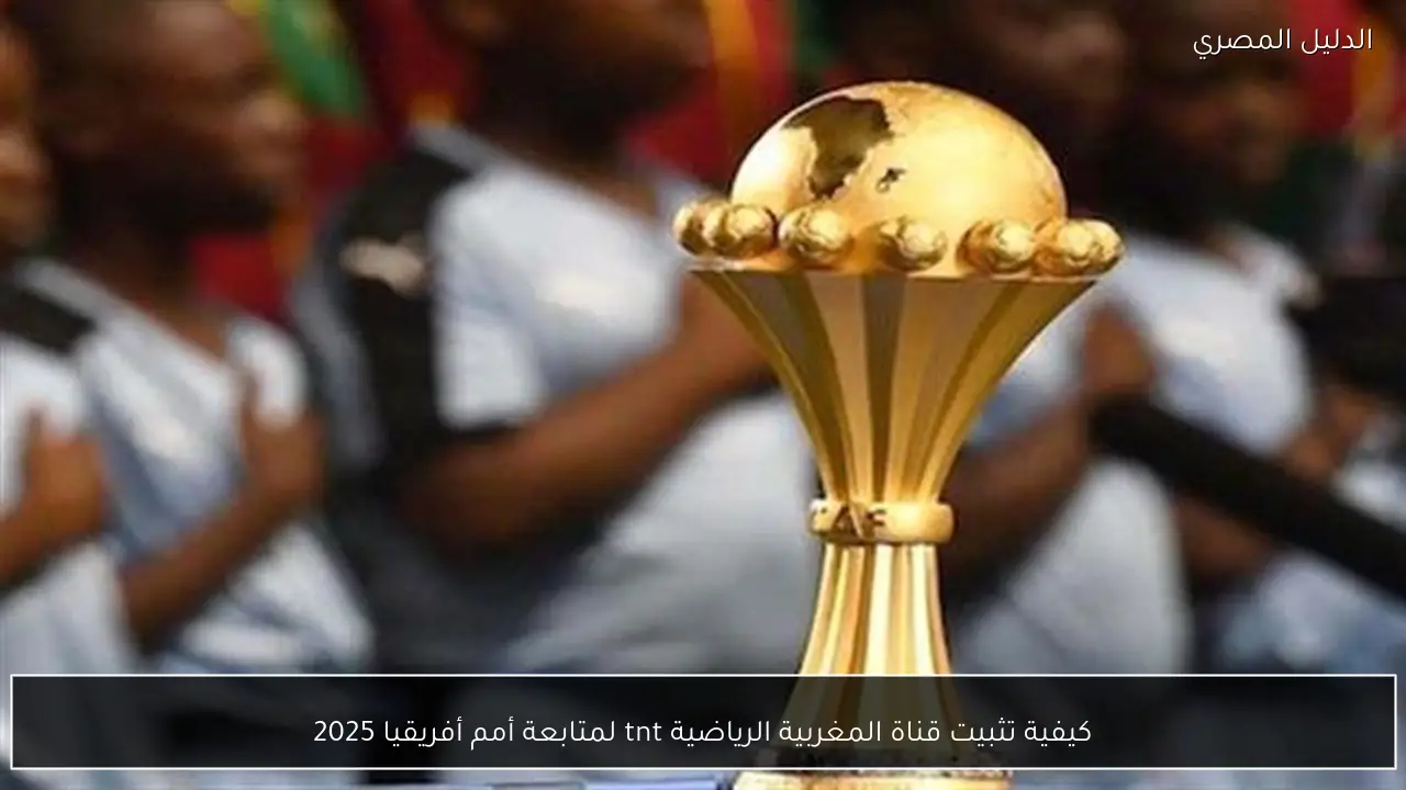 كيفية تثبيت قناة المغربية الرياضية tnt لمتابعة أمم أفريقيا 2025