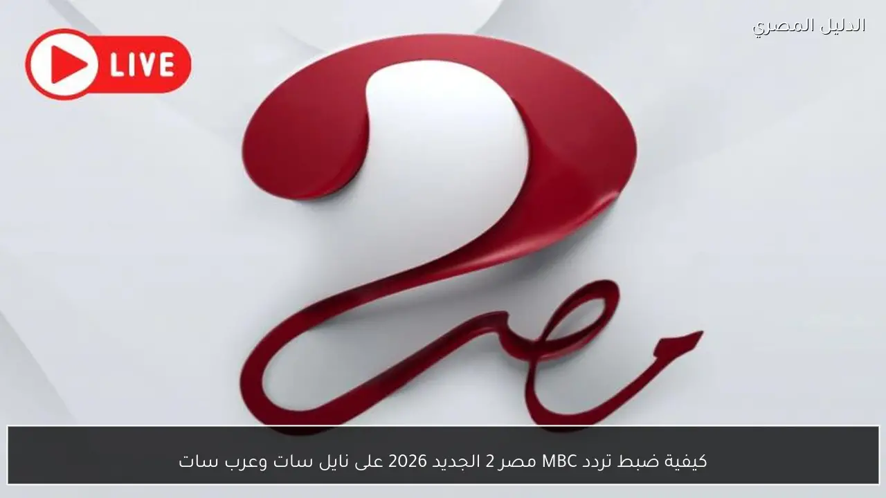 كيفية ضبط تردد MBC مصر 2 الجديد 2026 على نايل سات وعرب سات