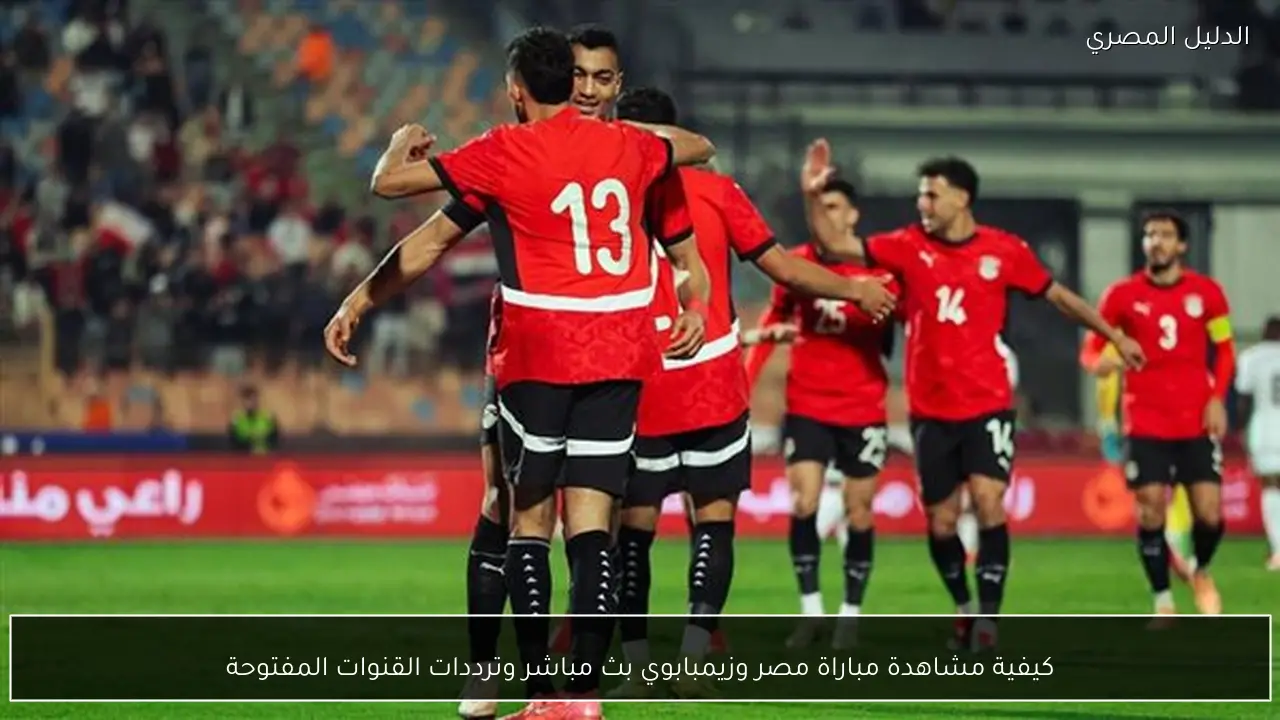 كيفية مشاهدة مباراة مصر وزيمبابوي بث مباشر وترددات القنوات المفتوحة