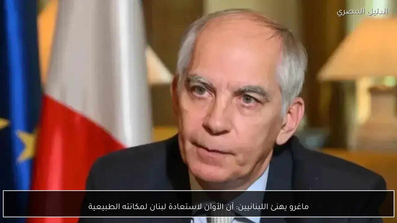ماغرو يهنئ اللبنانيين: آن الأوان لاستعادة لبنان لمكانته الطبيعية
