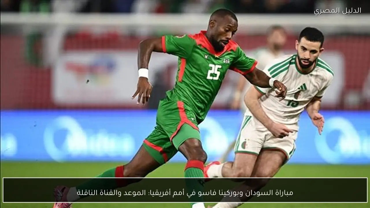 مباراة السودان وبوركينا فاسو في أمم أفريقيا: الموعد والقناة الناقلة