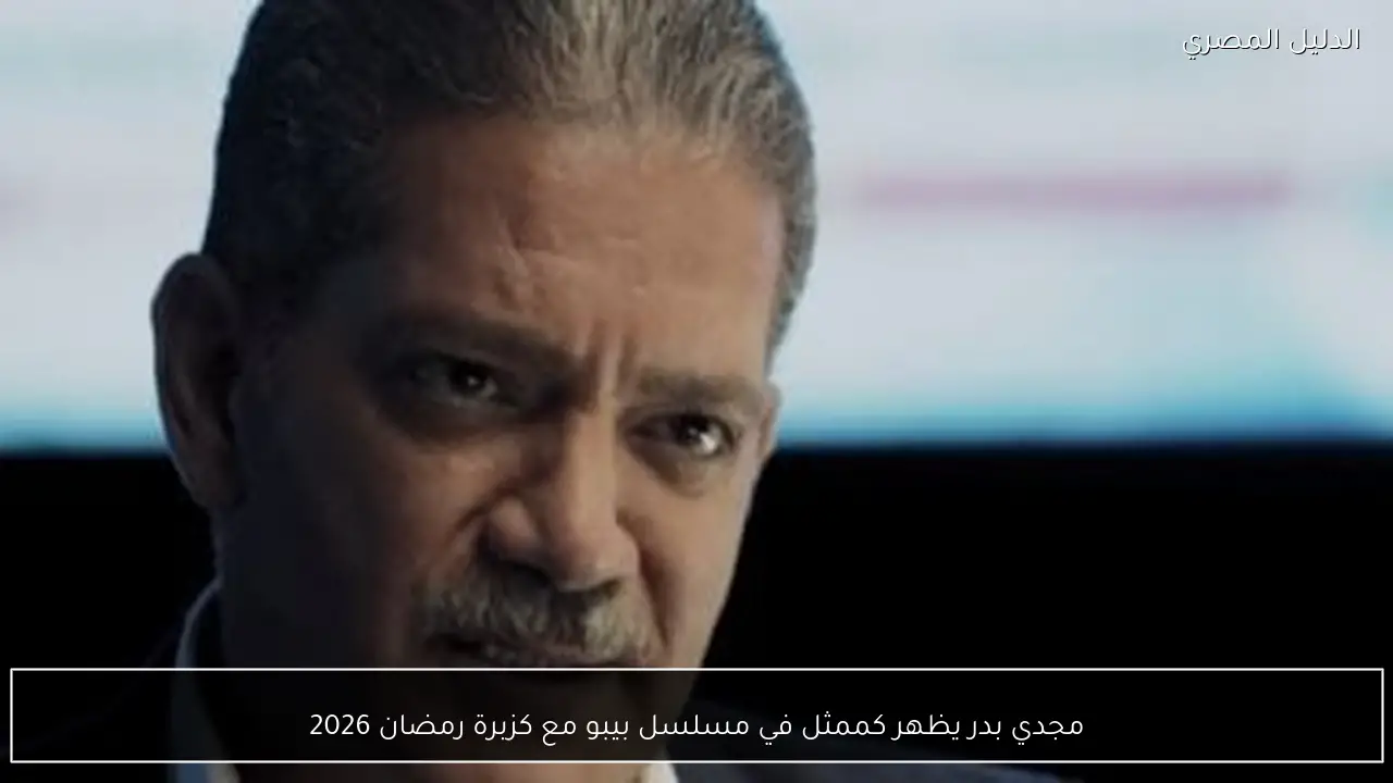 مجدي بدر يظهر كممثل في مسلسل بيبو مع كزبرة رمضان 2026