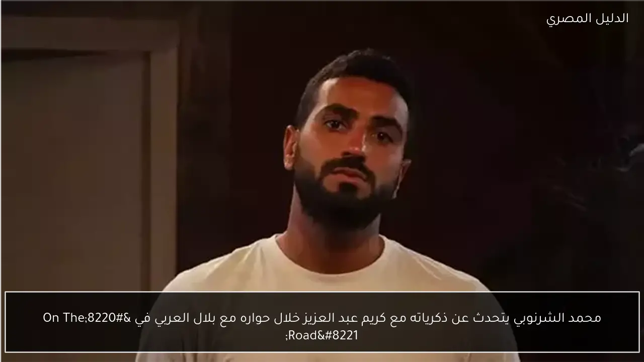 محمد الشرنوبي يتحدث عن ذكرياته مع كريم عبد العزيز خلال حواره مع بلال العربي في “On The Road”