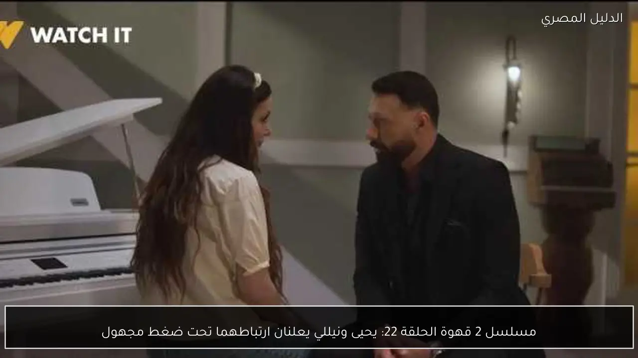 مسلسل 2 قهوة الحلقة 22: يحيى ونيللي يعلنان ارتباطهما تحت ضغط مجهول