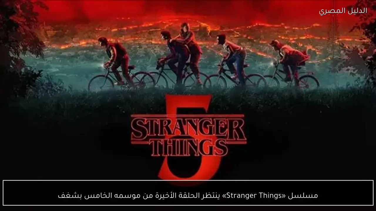 مسلسل «Stranger Things» ينتظر الحلقة الأخيرة من موسمه الخامس بشغف