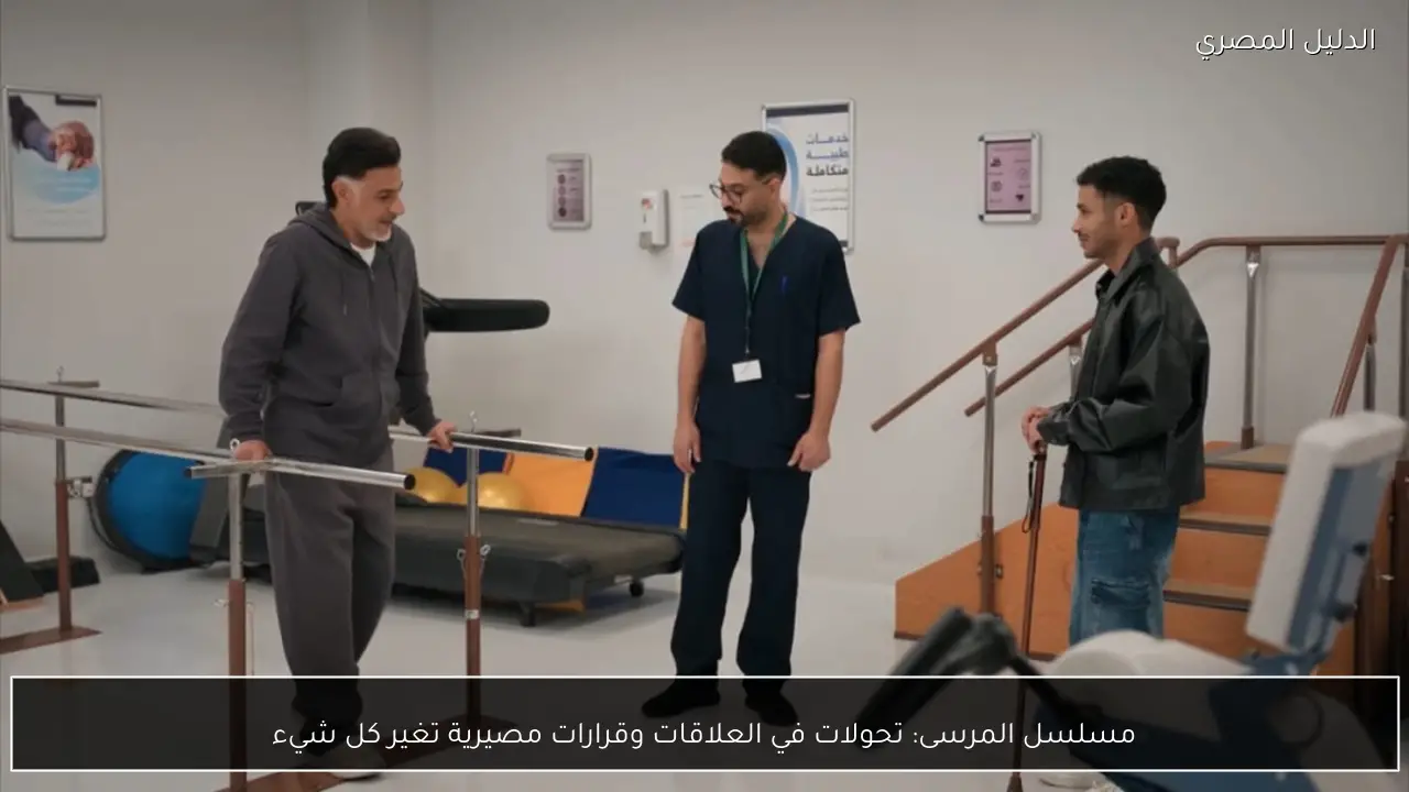 مسلسل المرسى: تحولات في العلاقات وقرارات مصيرية تغير كل شيء