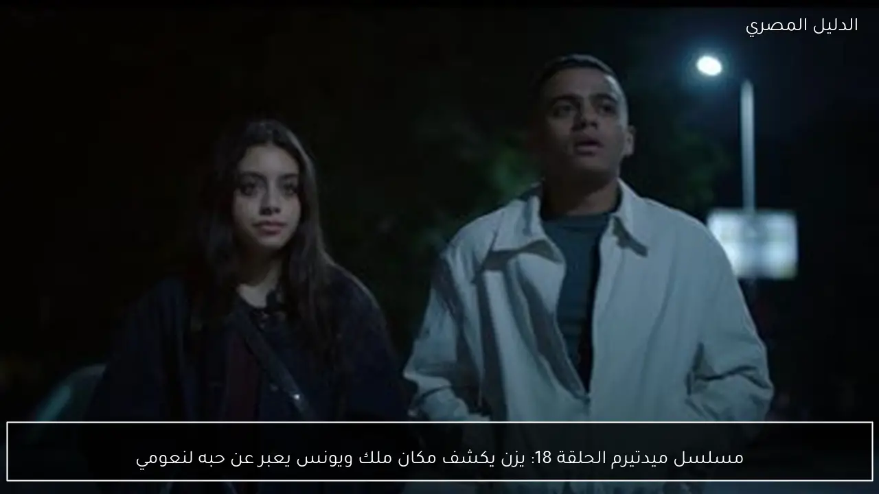 مسلسل ميدتيرم الحلقة 18: يزن يكشف مكان ملك ويونس يعبر عن حبه لنعومي