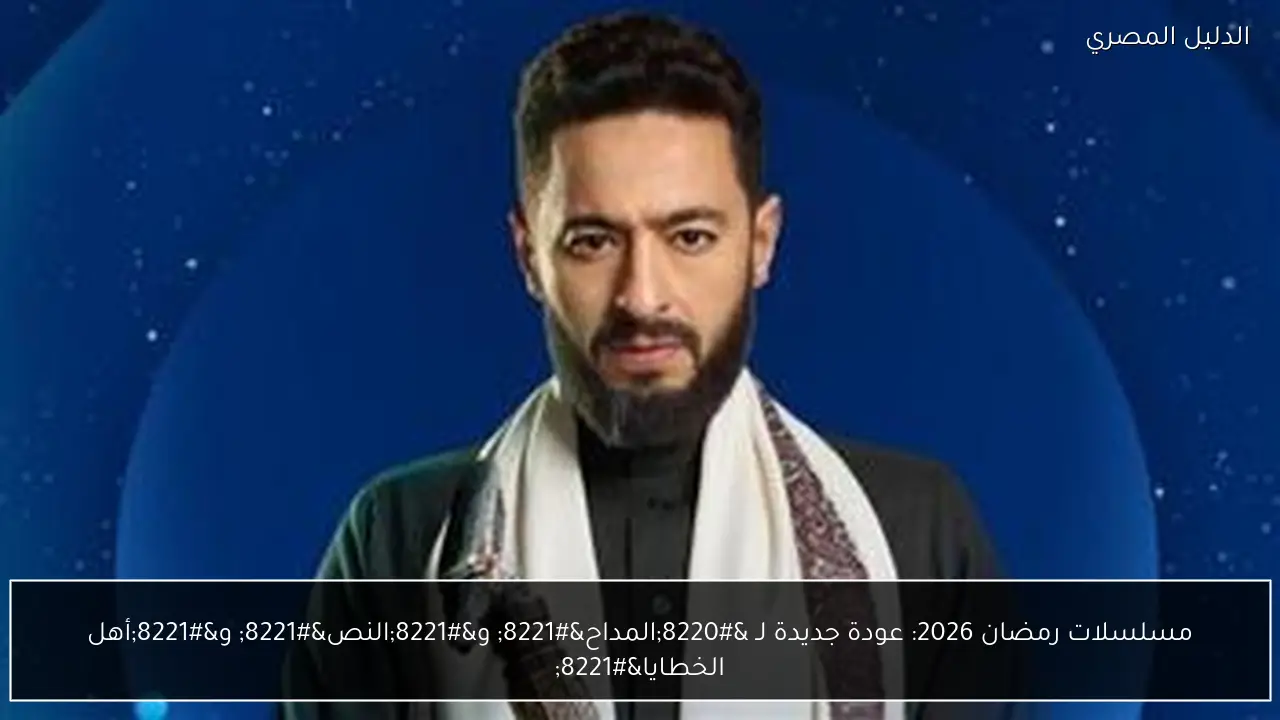 مسلسلات رمضان 2026: عودة جديدة لـ “المداح” و”النص” و”أهل الخطايا”