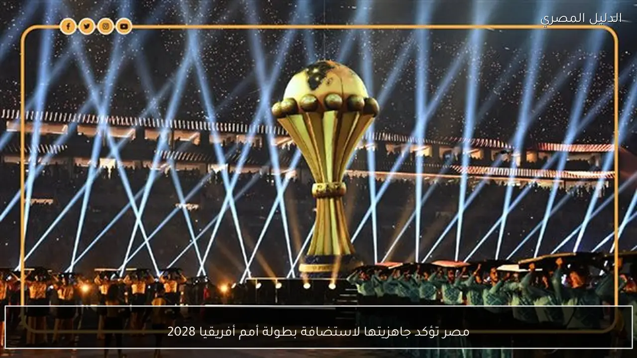 مصر تؤكد جاهزيتها لاستضافة بطولة أمم أفريقيا 2028