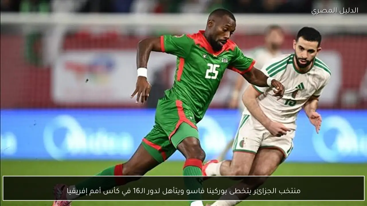 منتخب الجزائر يتخطى بوركينا فاسو ويتأهل لدور الـ16 في كأس أمم إفريقيا