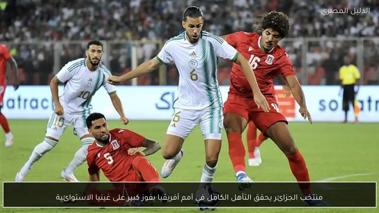 منتخب الجزائر يحقق التأهل الكامل في أمم أفريقيا بفوز كبير على غينيا الاستوائية
