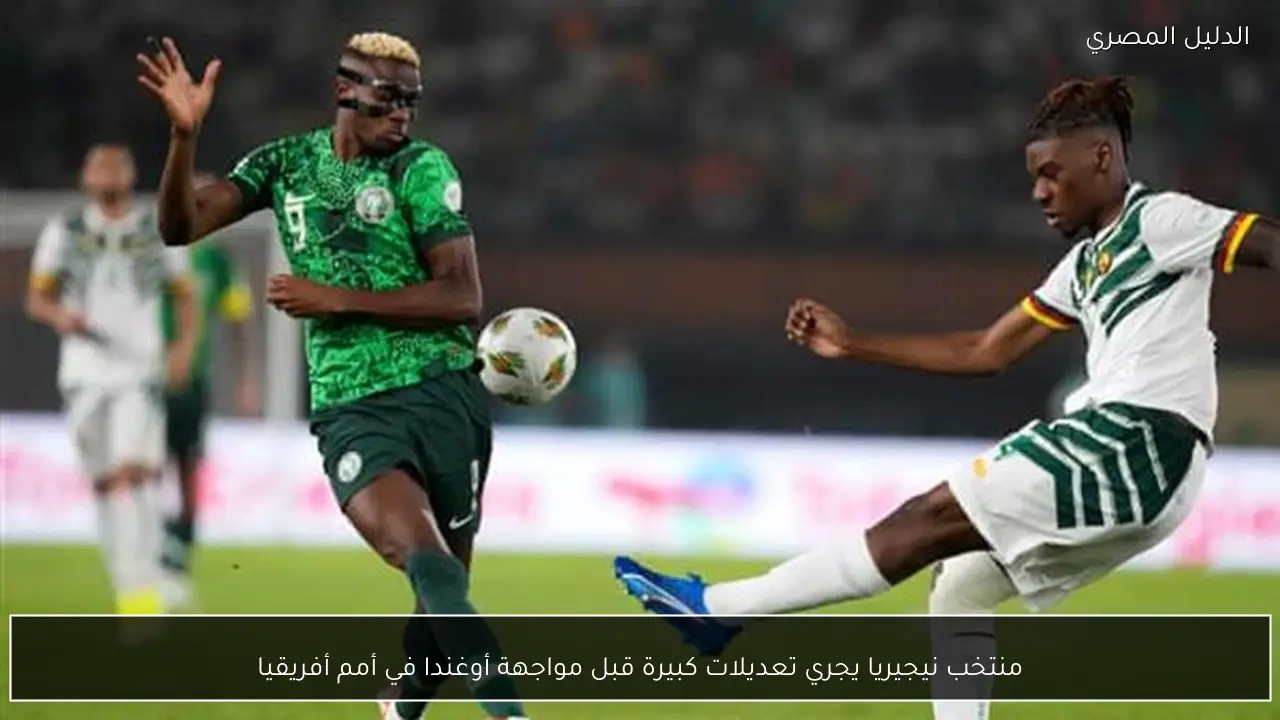 منتخب نيجيريا يجري تعديلات كبيرة قبل مواجهة أوغندا في أمم أفريقيا