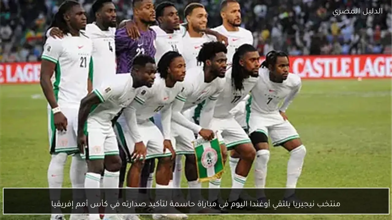 منتخب نيجيريا يلتقي أوغندا اليوم في مباراة حاسمة لتأكيد صدارته في كأس أمم إفريقيا