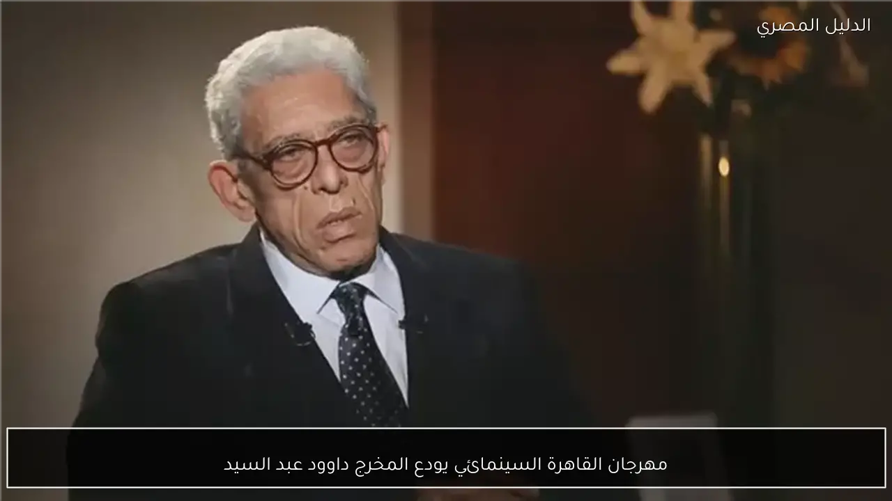 مهرجان القاهرة السينمائي يودع المخرج داوود عبد السيد