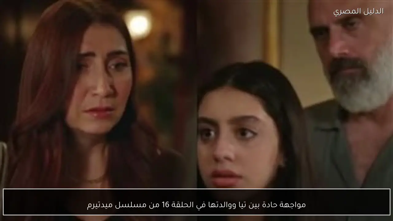 مواجهة حادة بين تيا ووالدتها في الحلقة 16 من مسلسل ميدتيرم