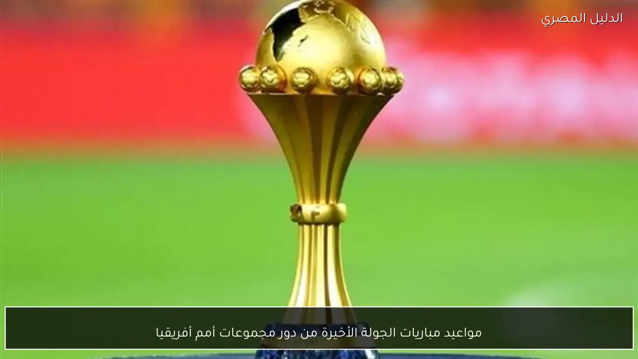 مواعيد مباريات الجولة الأخيرة من دور مجموعات أمم أفريقيا