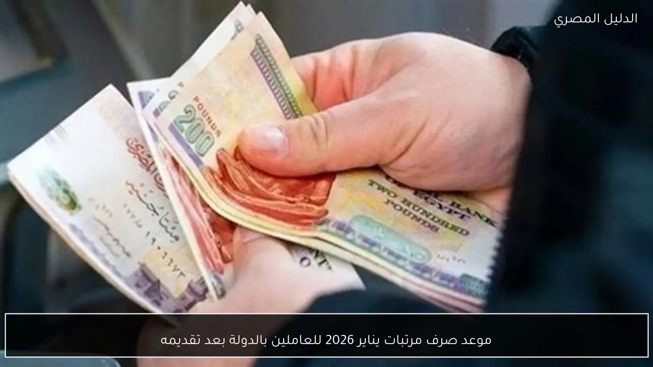 موعد صرف مرتبات يناير 2026 للعاملين بالدولة بعد تقديمه