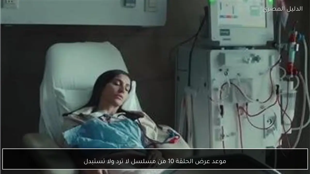 موعد عرض الحلقة 10 من مسلسل لا ترد ولا تستبدل