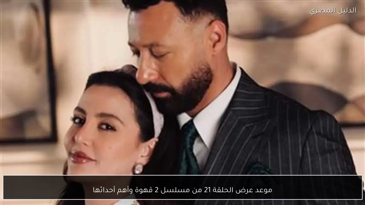 موعد عرض الحلقة 21 من مسلسل 2 قهوة وأهم أحداثها