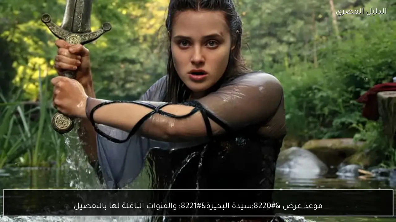 موعد عرض “سيدة البحيرة” والقنوات الناقلة لها بالتفصيل