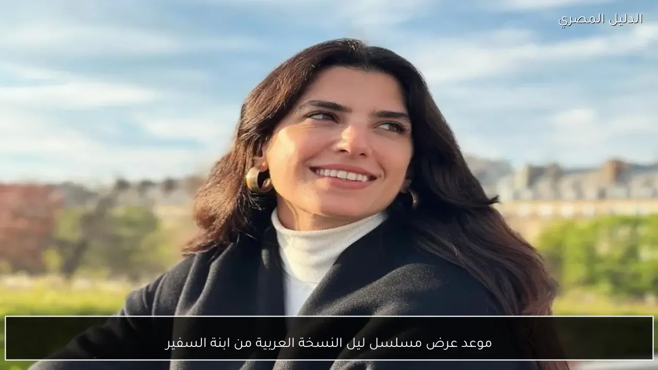 موعد عرض مسلسل ليل النسخة العربية من ابنة السفير