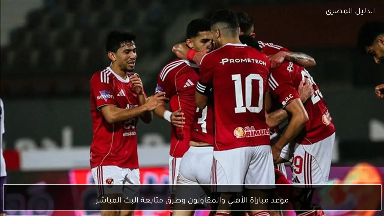 موعد مباراة الأهلي والمقاولون وطرق متابعة البث المباشر