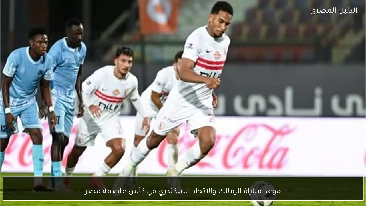 موعد مباراة الزمالك والاتحاد السكندري في كأس عاصمة مصر