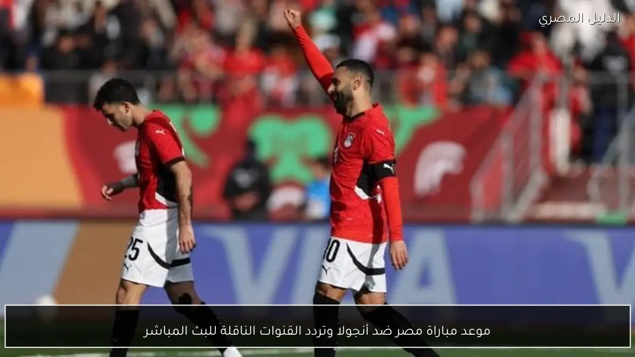 موعد مباراة مصر ضد أنجولا وتردد القنوات الناقلة للبث المباشر