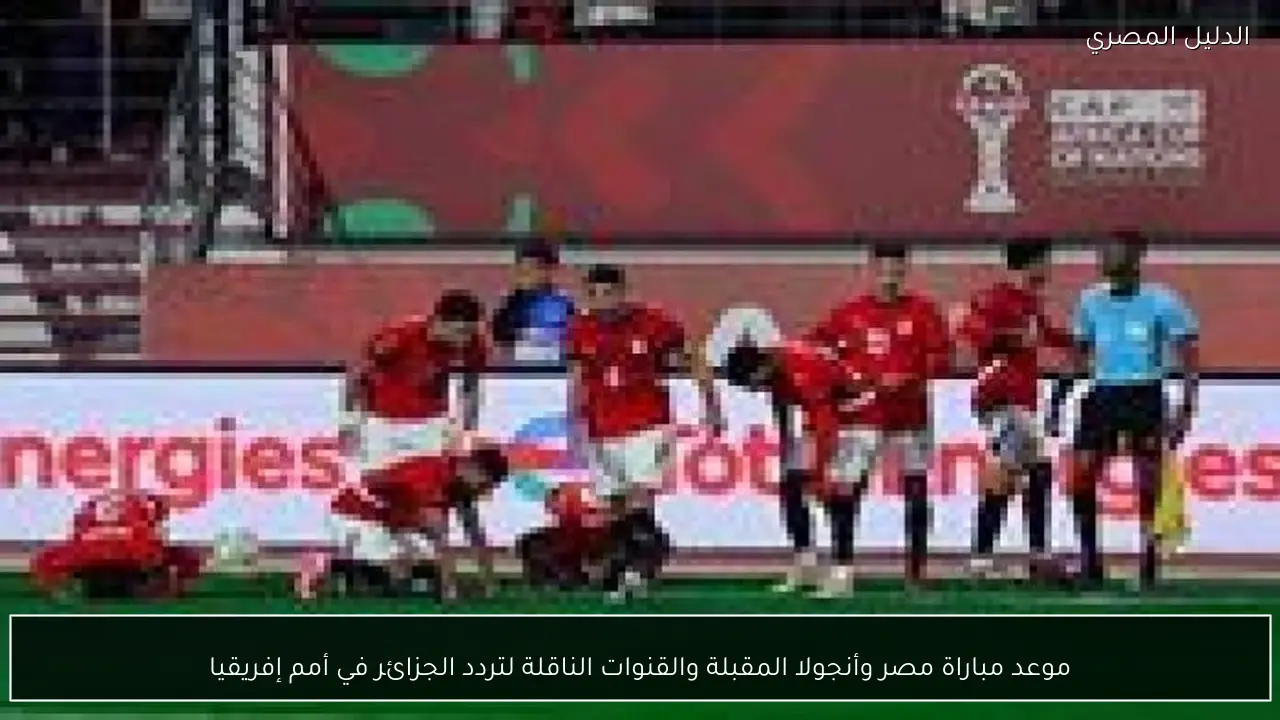 موعد مباراة مصر وأنجولا المقبلة والقنوات الناقلة لتردد الجزائر في أمم إفريقيا