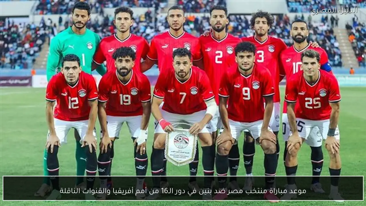 موعد مباراة منتخب مصر ضد بنين في دور الـ16 من أمم أفريقيا والقنوات الناقلة