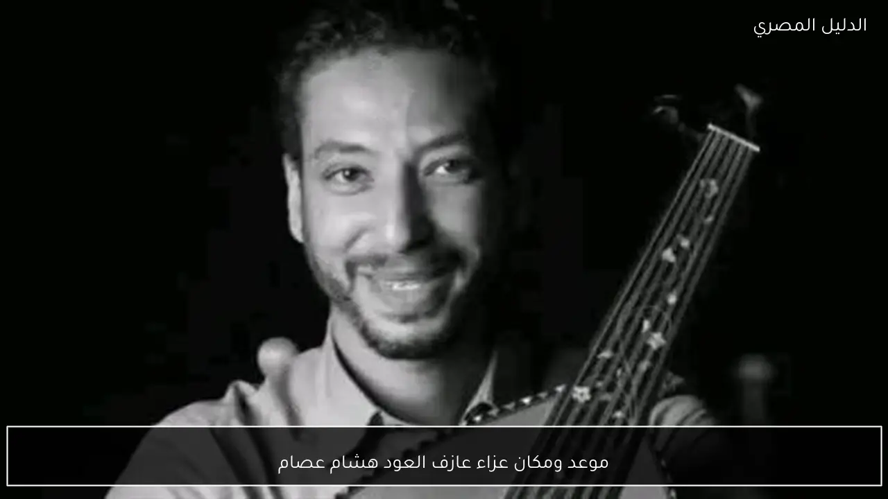 موعد ومكان عزاء عازف العود هشام عصام