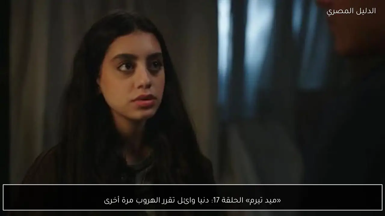 «ميد تيرم» الحلقة 17: دنيا وائل تقرر الهروب مرة أخرى
