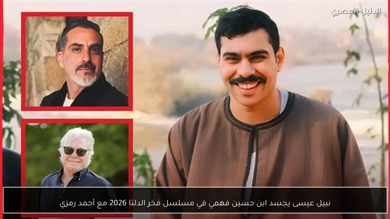 نبيل عيسى يجسد ابن حسين فهمي في مسلسل فخر الدلتا 2026 مع أحمد رمزي