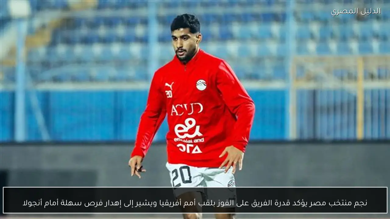 نجم منتخب مصر يؤكد قدرة الفريق على الفوز بلقب أمم أفريقيا ويشير إلى إهدار فرص سهلة أمام أنجولا