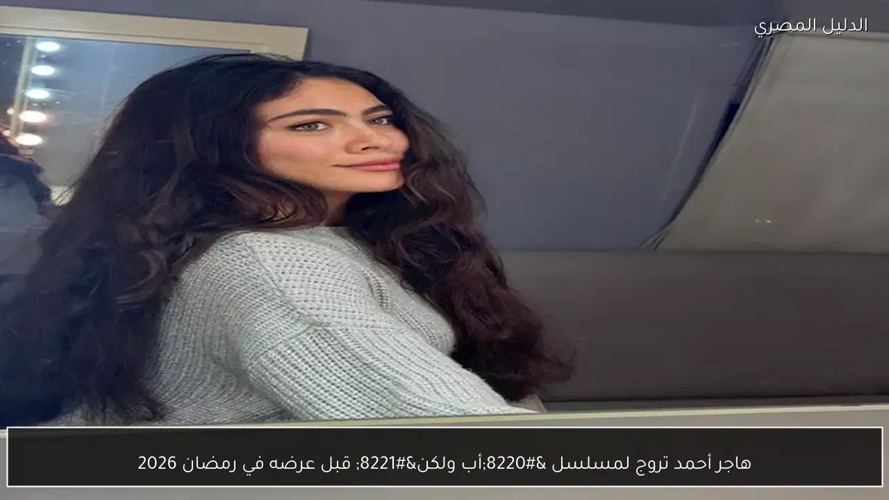 هاجر أحمد تروج لمسلسل “أب ولكن” قبل عرضه في رمضان 2026
