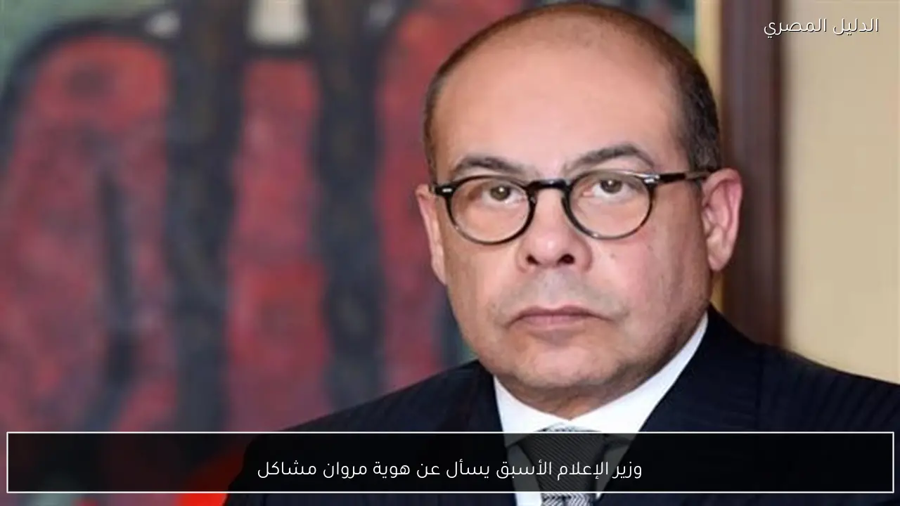 وزير الإعلام الأسبق يسأل عن هوية مروان مشاكل