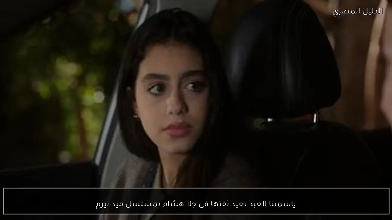 ياسمينا العبد تعيد ثقتها في جلا هشام بمسلسل ميد تيرم