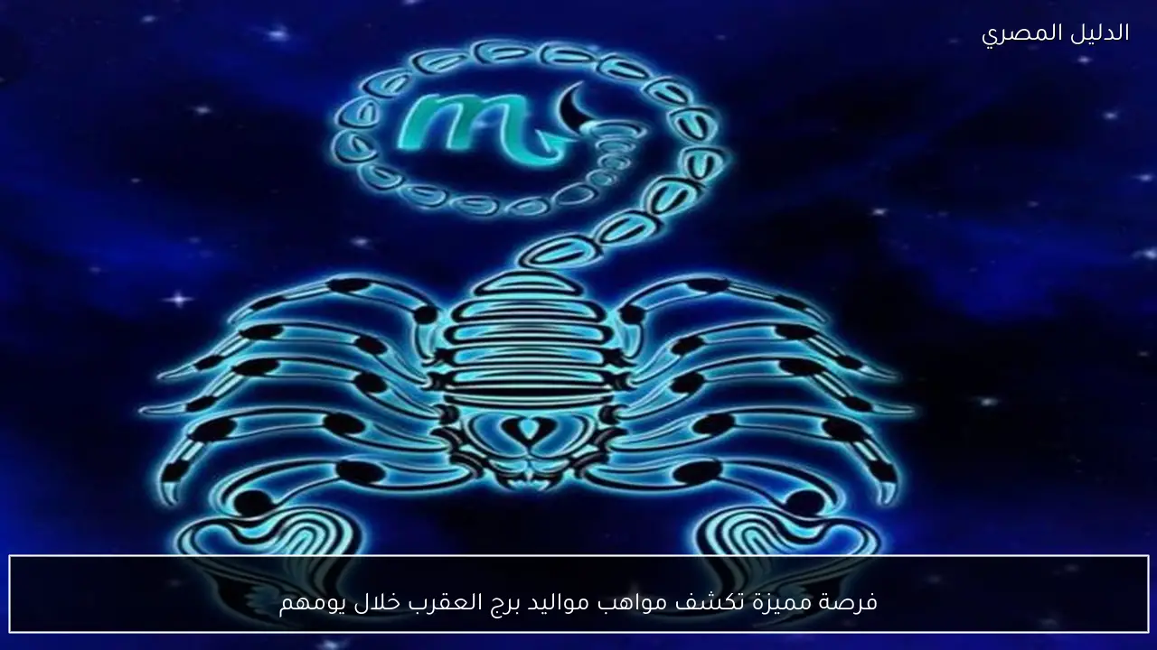 فرصة مميزة تكشف مواهب مواليد برج العقرب خلال يومهم - الدليل المصري