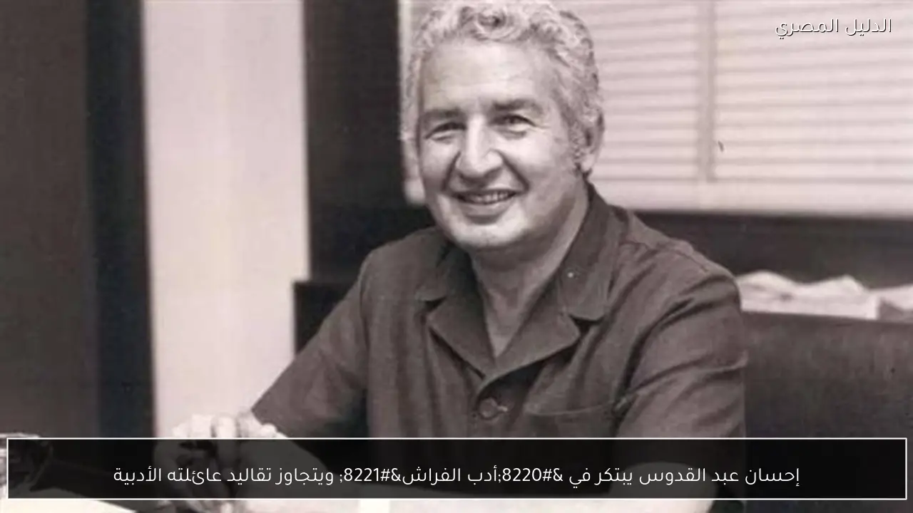 إحسان عبد القدوس يبتكر في “أدب الفراش” ويتجاوز تقاليد عائلته الأدبية