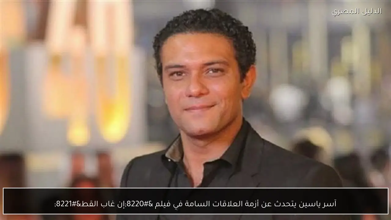 آسر ياسين يتحدث عن أزمة العلاقات السامة في فيلم “إن غاب القط”