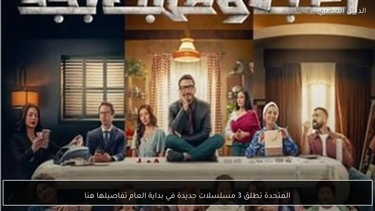 المتحدة تطلق 3 مسلسلات جديدة في بداية العام تفاصيلها هنا