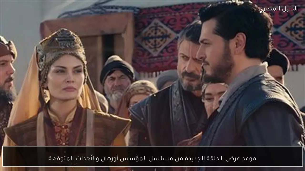 موعد عرض الحلقة الجديدة من مسلسل المؤسس أورهان والأحداث المتوقعة