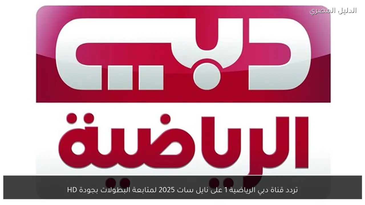 تردد قناة دبي الرياضية 1 على نايل سات 2025 لمتابعة البطولات بجودة HD