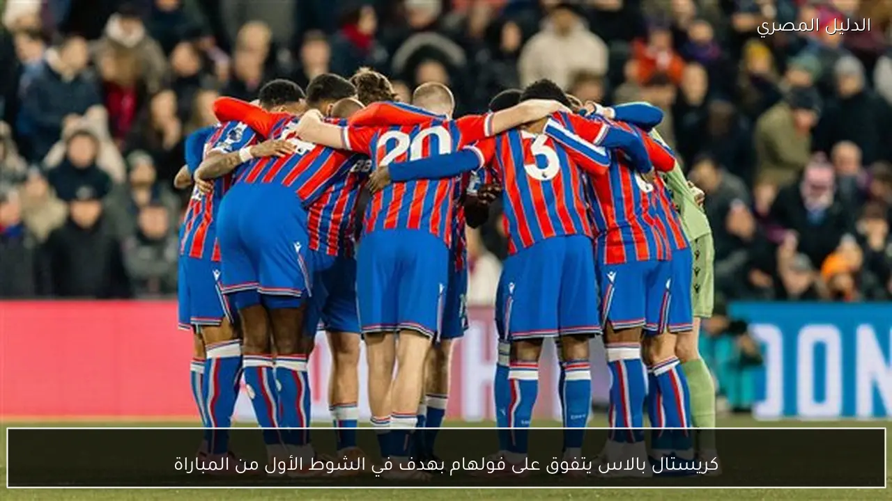 كريستال بالاس يتفوق على فولهام بهدف في الشوط الأول من المباراة