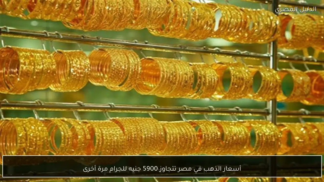 أسعار الذهب في مصر تتجاوز 5900 جنيه للجرام مرة أخرى