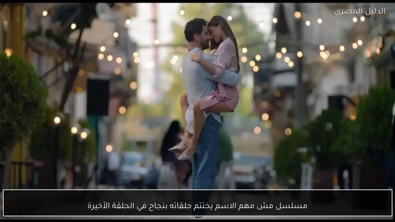 مسلسل مش مهم الاسم يختتم حلقاته بنجاح في الحلقة الأخيرة