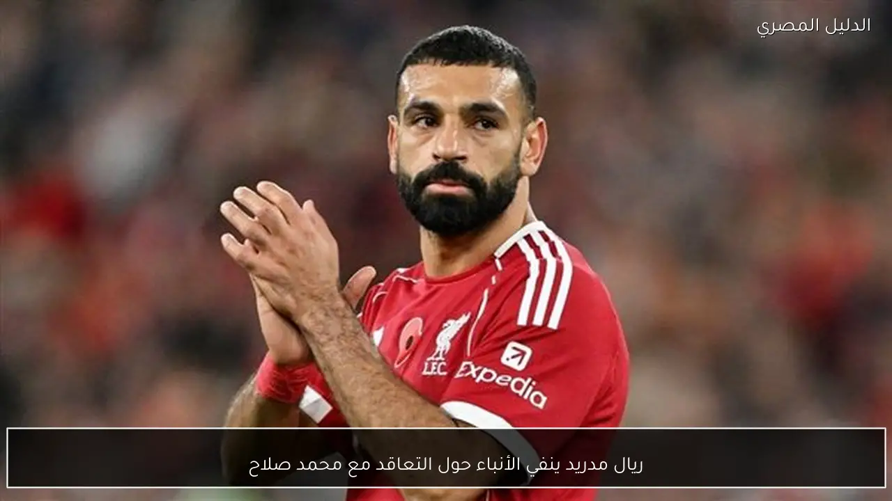 ريال مدريد ينفي الأنباء حول التعاقد مع محمد صلاح